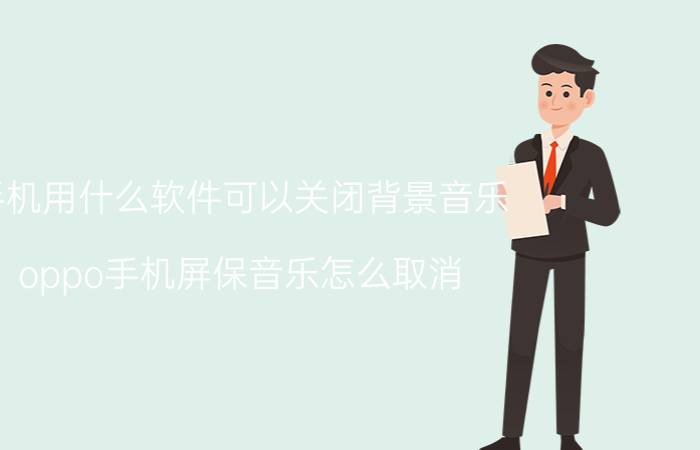 手机用什么软件可以关闭背景音乐 oppo手机屏保音乐怎么取消？